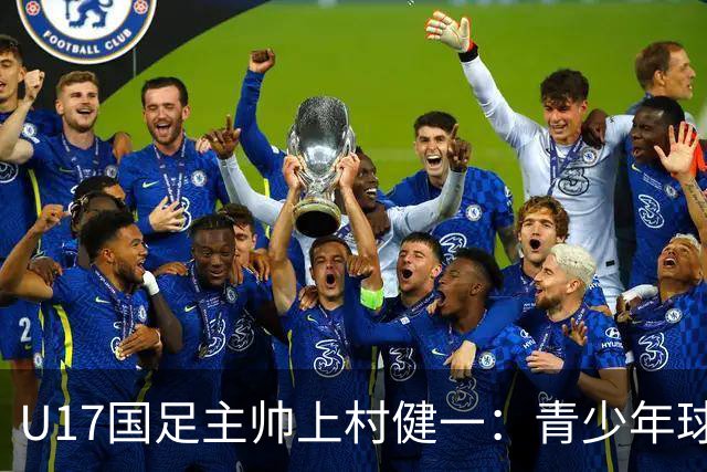 U17国足主帅上村健一：青少年球员培养需要五环并重